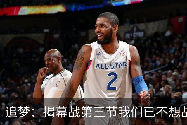 追梦：揭幕战第三节我们已不想战斗，这责任在我
