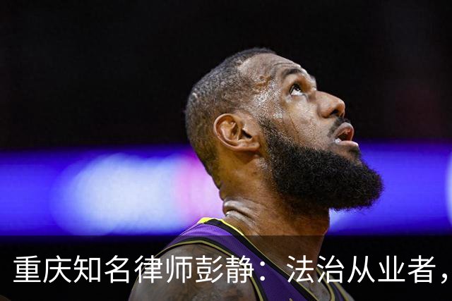 重庆知名律师彭静：法治从业者，最忌沦为政商之间的中间人