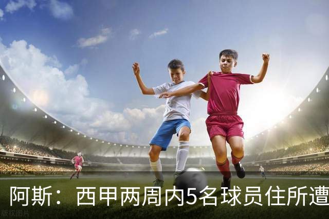 阿斯：西甲两周内5名球员住所遭盗，歹徒持枪作案