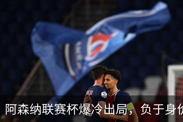 阿森纳联赛杯爆冷出局，负于身价相差336倍的英乙球队