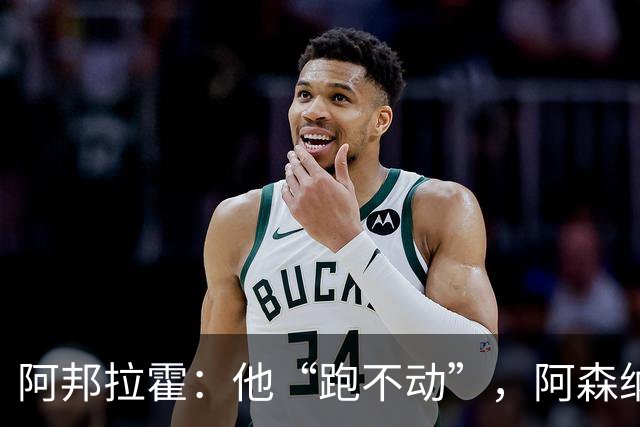 阿邦拉霍：他“跑不动”，阿森纳100%会卖他