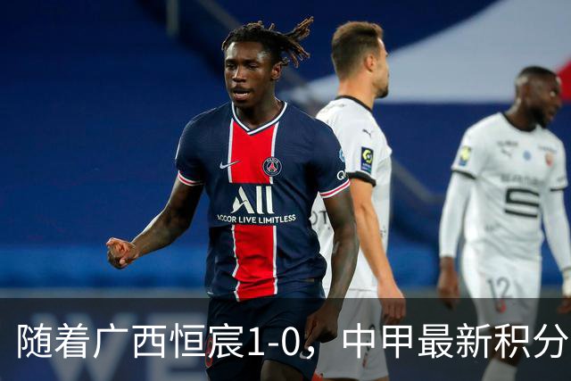 随着广西恒宸1-0，中甲最新积分榜出炉：冲超格局变天