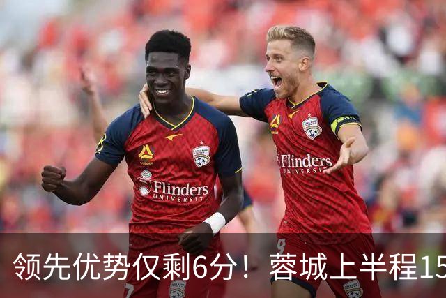 领先优势仅剩6分！蓉城上半程15轮37分，下半程13轮仅得15分