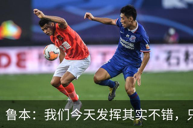 鲁本：我们今天发挥其实不错，只能没能把握住进球机会