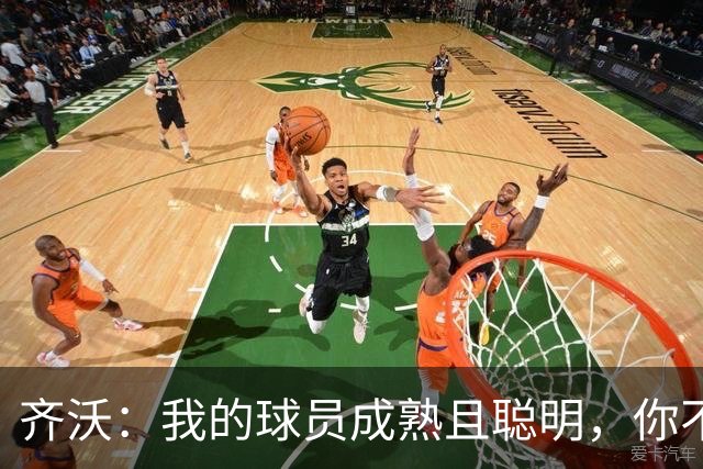 齐沃：我的球员成熟且聪明，你不可能用同一种方式去应对一切