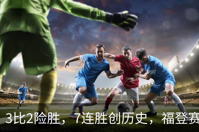 3比2险胜，7连胜创历史，福登赛后只说了三个字
