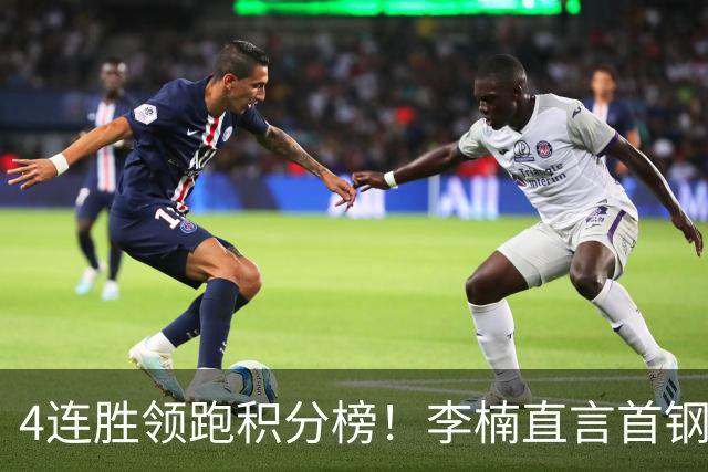 4连胜领跑积分榜！李楠直言首钢需要压力，邱彪能给他上强度吗？