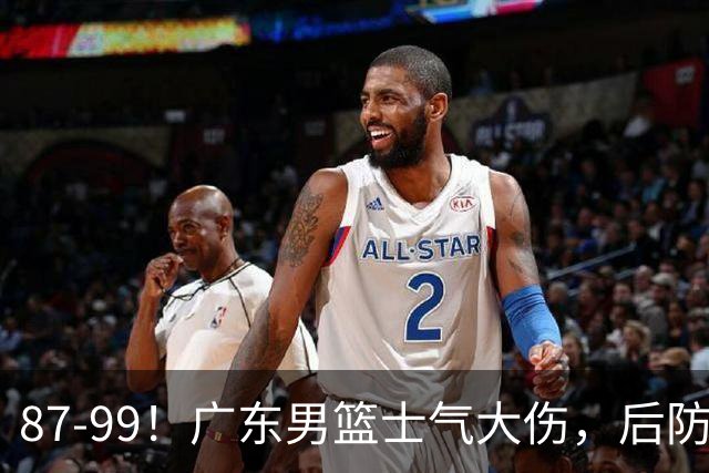 87-99！广东男篮士气大伤，后防问题大，球迷点名博日奇表现糟糕