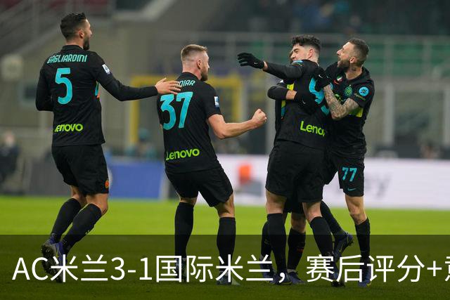 AC米兰3-1国际米兰，赛后评分+意甲最新积分榜出炉