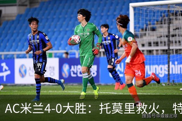 AC米兰4-0大胜：托莫里救火，特拉恰诺染红，后防危机何在？