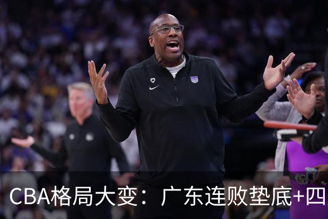 CBA格局大变：广东连败垫底+四川2连胜逆袭，没有谁能永远赢下去