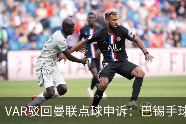 VAR驳回曼联点球申诉：巴锡手球为何不算？