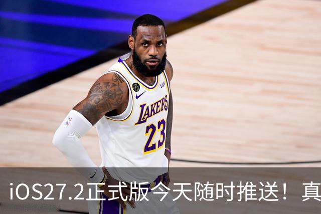 iOS27.2正式版今天随时推送！真心劝大家不要盲目一键更新